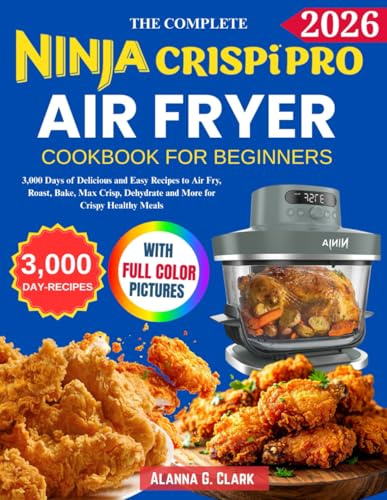Complete Ninja Crispi Pro Air Fryer Cookbook For Beginners: 3,000 Days of Delicious and Easy Recipes to Air Fry, Roast, Bake, Max Crisp, Dehydrate and More for Crispy Healthy Meals