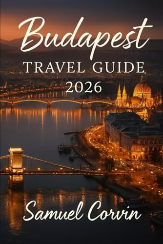 Budapest Travel Guide 2026: Discover Hungary’s Pearl of the Danube: Complete Guide to Budapest’s Landmarks, Thermal Baths, Food, Festivals & Hidden Gems for Every Traveler