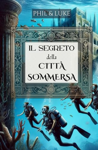 Il Segreto della Città Sommersa - Avventura Affascinante per Ragazzi dai 8 ai 14 anni | Misteri Subacquei | Amicizia Resiliente | Enigmi da Risolvere ... | Un Libro per Giovani Esploratori