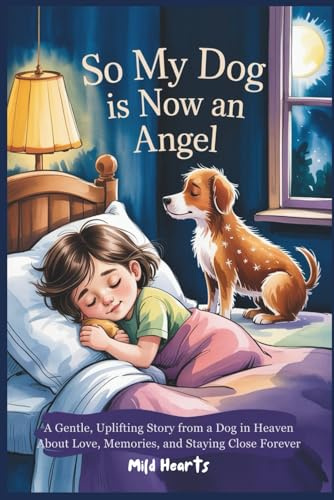 So My Dog Is Now An Angel: A Gentle,Uplifting Story from a Dog in Heaven About Love, Memories, and Staying Close Forever (Forever Friends in Heaven Series)