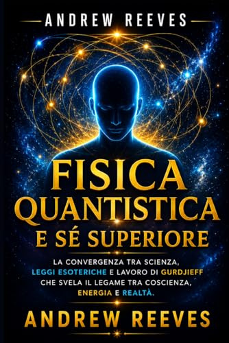 Fisica Quantistica e Sé Superiore: La Convergenza tra Scienza, Leggi Esoteriche e Lavoro di Gurdjieff che Svela il Legame tra Coscienza, Energia e Realtà.