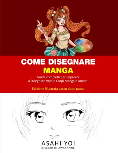 Come Disegnare Manga: Guida Completa per Imparare a Disegnare Volti e Corpi Manga e Anime. Libro da Disegno per Bambini, Ragazzi e Adulti. Edizione Illustrata passo dopo passo