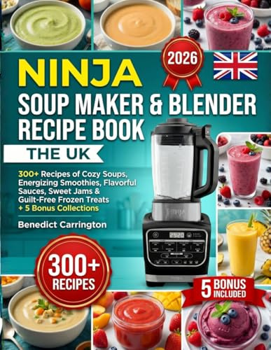 The Uk Ninja Soup Maker And Blender Recipe Book: 300+ Recipes OF Cozy Soups, Energizing Smoothies, Flavorful Sauces, Sweet Jams & Guilt-Free Frozen Treats + 5 Bonus Collections