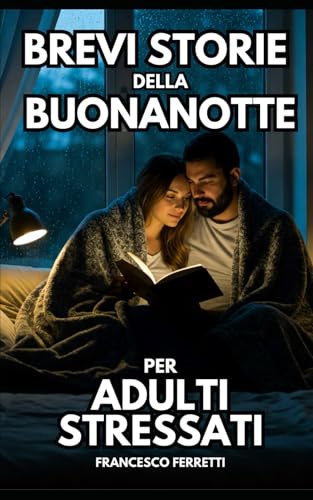 Brevi Sorie della Buonanotte per Adulti Stressati: Storie terapeutiche contro ansia notturna, stress e insonnia e tecniche di rilassamento per dormire meglio senza farmaci