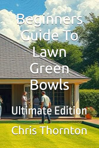 Beginners Guide To Lawn Green Bowls: Ultimate Edition