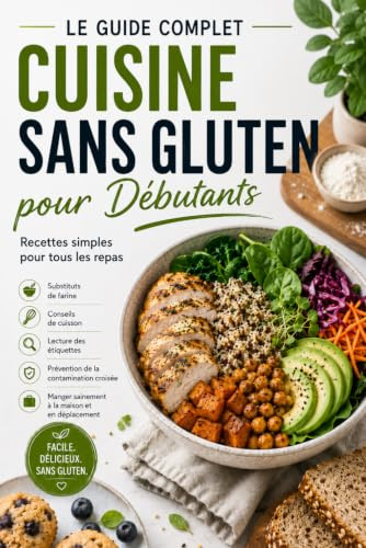 Le Guide Complet de la Cuisine Sans Gluten pour Débutants: Recettes Simples, Alternatives aux Farines, Conseils de Pâtisserie, Lecture des Étiquettes et Prévention des Contaminations Croisées