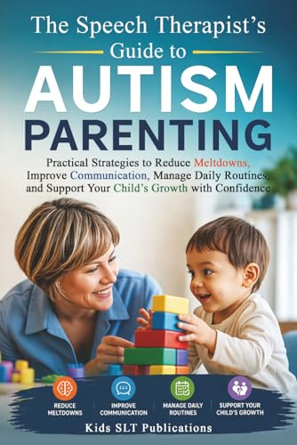 The Speech Therapist’s Guide to Autism Parenting Practical Strategies to Reduce Meltdowns, Improve Communication, Manage Daily Routines, and Support Your Child’s Growth with Confidence