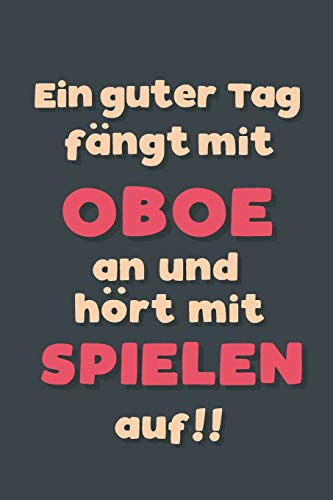 Ein guter Tag fängt mit Oboe spielen an: Notizbuch - tolles Geschenk für Notizen, Scribbeln und Erinnerungen aufbewahren | liniert mit 100 Seiten