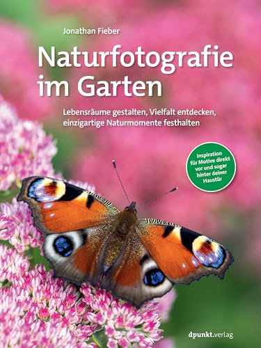 Naturfotografie im Garten: Lebensräume gestalten, Vielfalt entdecken, einzigartige Naturmomente festhalten
