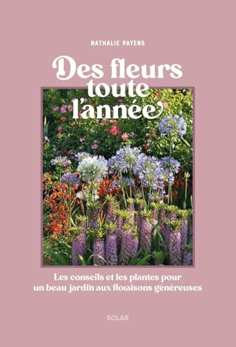 Des fleurs toute l'année: Les conseils et les plantes pour un beau jardin aux floraisons généreuses en toute saison