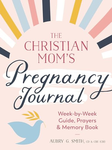 The Christian Mom's Pregnancy Journal: Week-By-Week Guide, Prayers, and Memory Book