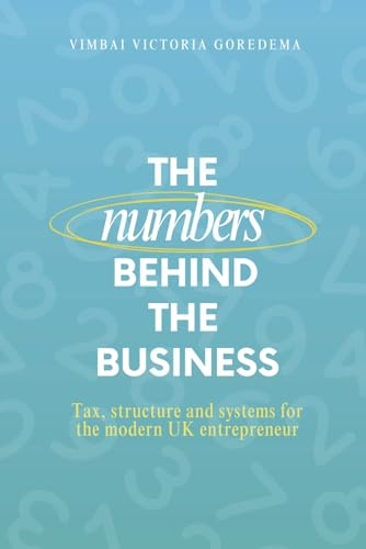 The Numbers Behind The Business: TAX, STRUCTURE & SYSTEMS FOR THE MODERN UK ENTREPRENEUR
