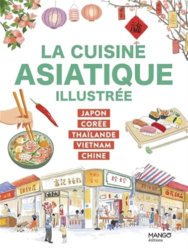 La cuisine asiatique illustrée: Japon, Corée, Thaïlande, Vietnam, Chine