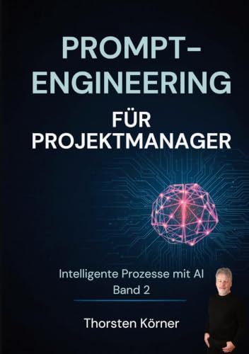 Prompt Engineering für Projektmanager: Intelligente Prozesse mit AI Band II: KI-Werkzeuge für jeden Projektschritt vom Kickoff bis zum Abschlussbericht. Das KI-Arbeitsbuch für IT-Projekte: 2