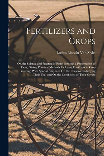 Fertilizers and Crops: Or, the Science and Practice of Plant-Feeding; a Presentation of Facts, Giving Practical Methods for Using Fertilizers in Crop ... Use, and On the Conditions of Their Greate