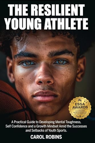 The Resilient Young Athlete: A Practical Guide to Developing Mental Toughness, Self Confidence, and a Growth Mindset Amid the Success and Setbacks of Youth Sports (The Resilient Young Athlete Series)
