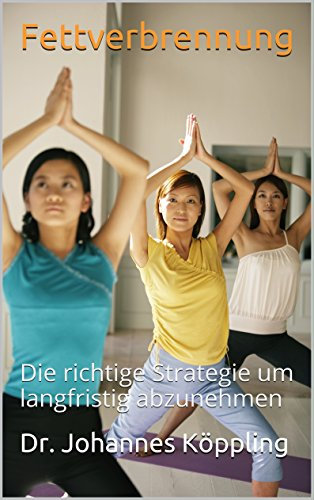 Fettverbrennung und Fatburner: Die richtige Strategie um dauerhaft abzunehmen! ( Bauch, Beine, Po, Lebensmittel, Fettverbrennung anregen, Ernährung, Puls) (German Edition)
