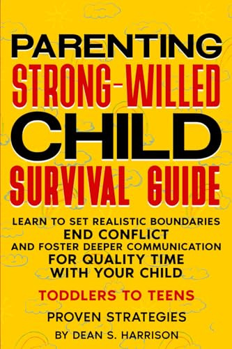 Parenting Strong-Willed Child Survival Guide: Learn to Set Realistic Boundaries, End Conflict and Foster Deeper Communication for Quality Time with Your Child (Toddlers to Teens)