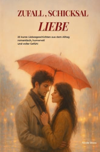 Zufall,Schicksal - LIEBE: 23 kurze Liebesgeschichten aus dem Alltag – romantisch, humorvoll und voller Gefühl