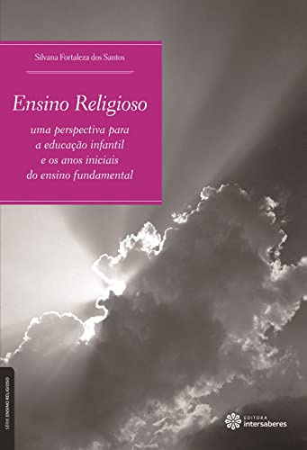 Ensino Religioso. Uma Perspectiva Para Educação Infantil e os Anos Iniciais do Ensino Fundamental