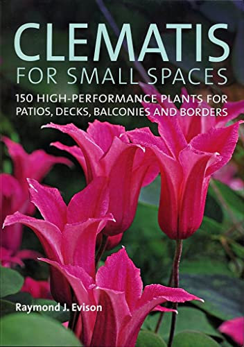 Clematis for Small Spaces: 150 High-performance Plants for Patios, Decks, Balconies and Borders