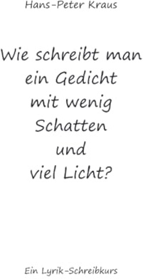 Wie schreibt man ein Gedicht mit wenig Schatten und viel Licht?: Ein Lyrik-Schreibkurs