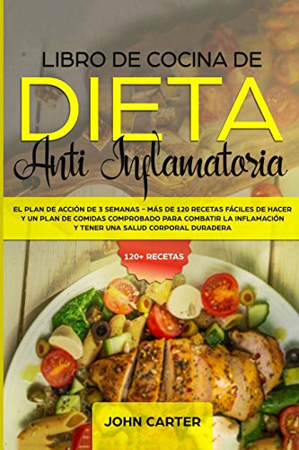 Libro de Cocina de Dieta Anti Inflamatoria: El Plan de Acción de 3 Semanas - Más de 120 Recetas Fáciles de Hacer y un Plan de Comidas Comprobado para ... y Tener una Salud Corporal Duradera: 1