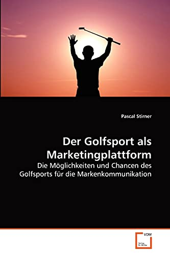 Der Golfsport als Marketingplattform: Die Möglichkeiten und Chancen des Golfsports für die Markenkommunikation
