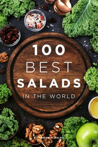 100 Best Salads in the World: 100 Irresistible Salads: Fresh, Flavorful, and Perfect for Every Table