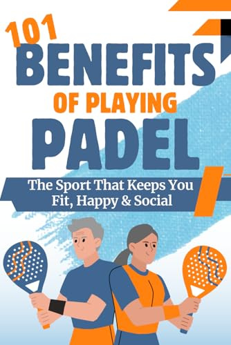 101 Benefits of Playing Padel Tennis: The Sport That Keeps You Fit, Happy, & Social