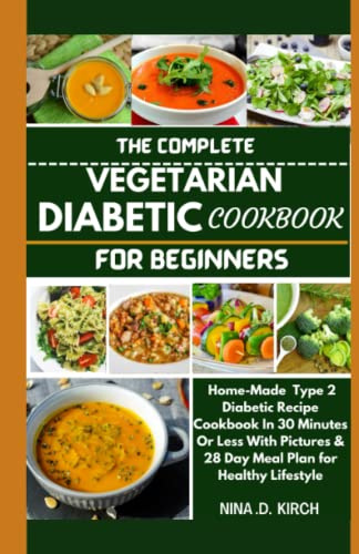 THE COMPLETE VEGETARIAN DIABETIC COOKBOOK FOR BEGINNERS: Home-Made Type 2 Diabetic Recipes in 30 Minutes or Less with Pictures & 28 Day Meal Plan for Healthy Lifestyle.
