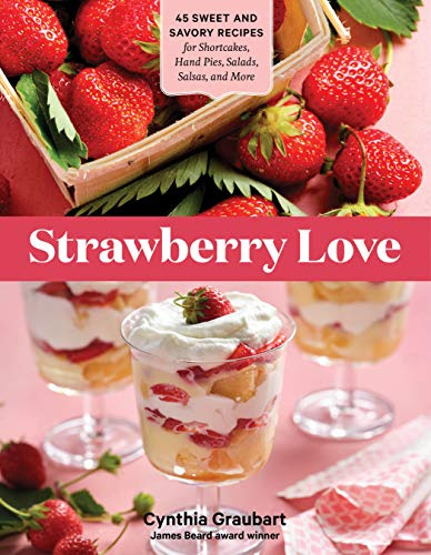 Strawberry Love: 45 Sweet and Savory Recipes for Shortcakes, Hand Pies, Salads, Salsas and More