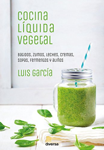 Cocina líquida vegetal: Batidos, zumos, leches, cremas, sopas, fermentos y aliños (Cocina natural)