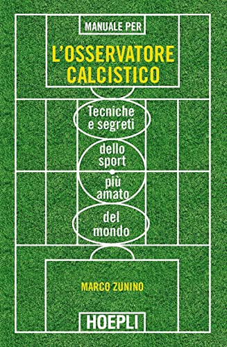 Manuale per l'osservatore calcistico. Tecniche e segreti dello sport più amato del mondo