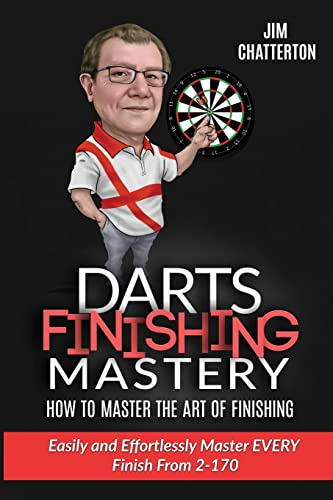 Darts Finishing Mastery: How to Master the Art of Finishing: Easily and effortlessly master EVERY finish from 2-170: 1
