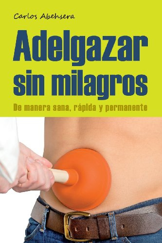 Adelgazar sin Milagros: De manera Sana, Rapida y Permanente