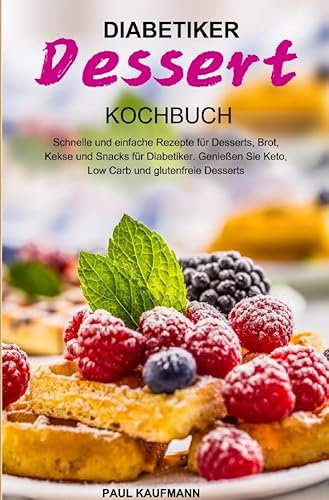 Diabetiker Dessert Kochbuch: Schnelle und einfache Rezepte für Desserts, Brot, Kekse und Snacks für Diabetiker. Genießen Sie Keto, Low Carb und glutenfreie Desserts
