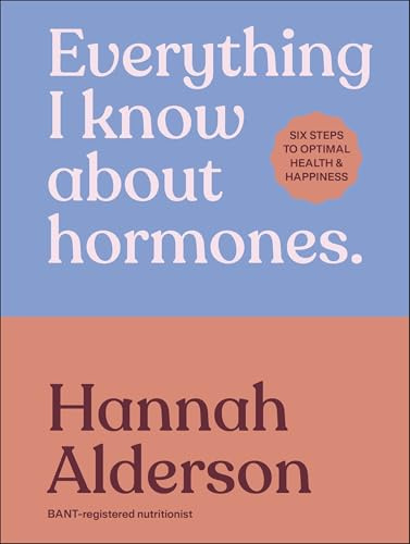 Everything I Know About Hormones: Six Steps to Optimal Health and Happiness