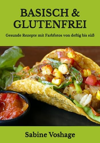 Basisch & Glutenfrei: Gesunde Rezepte mit Farbfotos von deftig bis süß