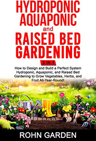 Hydroponic Aquaponic and Raised Bed Gardening 3 in 1: How to design and Build a Perfect System Hydroponic Aquaponic and Raised Bed Gardening to Grow Vegetables Herbs, and Fruit All-Year-Round!