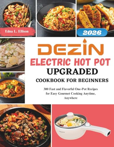 Dezin Electric Hot Pot Upgraded Cookbook For Beginners: 300 Fast and Flavorful One-Pot Recipes for Easy Gourmet Cooking Anytime, Anywhere