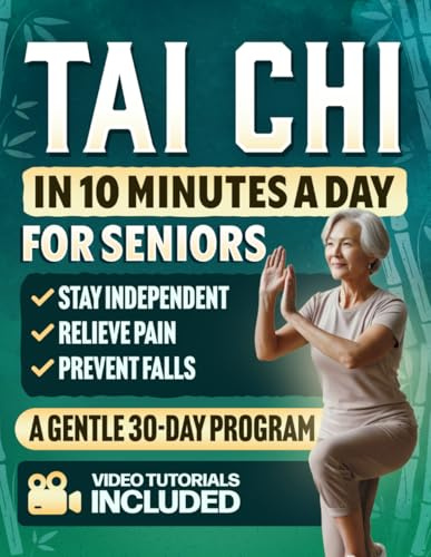Tai Chi in 10 Minutes a Day for Seniors: A Gentle 30-Day Plan to Prevent Falls, Improve Balance, Increase Strength, Relieve Pain, Reduce Stress, and Stay Independent