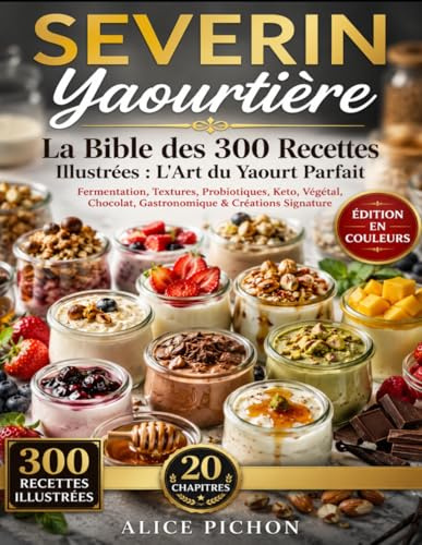 SEVERIN Yaourtière — La Bible des 300 Recettes Illustrées : L'Art du Yaourt Parfait: Fermentation, Textures, Probiotiques, Keto, Végétal, Chocolat, Gastronomique & Créations Signature