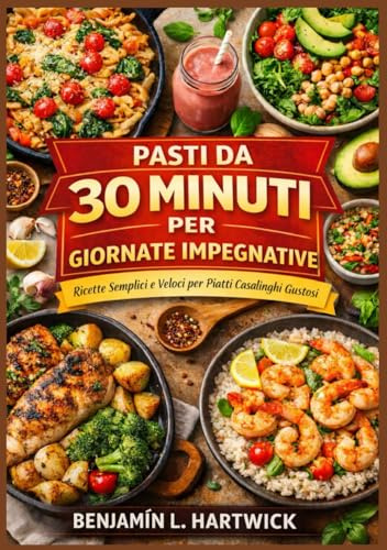 Pasti da 30 minuti per giornate impegnative: Ricette pratiche con ingredienti veri e chiare istruzioni passo passo per una cucina casalinga veloce ed equilibrata