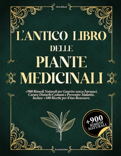L'ANTICO LIBRO DELLE PIANTE MEDICINALI: +900 Rimedi Naturali per Guarire senza Farmaci, Curare Disturbi Comuni e Prevenire Malattie. Incluse +100 Ricette per il tuo Benessere.