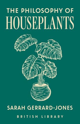 The Philosophy of Houseplants: A Potted Overview of Your Indoor Flora: 17 (British Library Philosophies)
