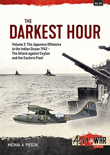 The Darkest Hour: Volume 2: The Japanese Offensive in the Indian Ocean 1942 - The Attack against Ceylon and the Eastern Fleet (Asia@War)