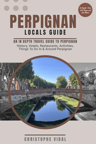 Perpignan Locals Guide An In Depth Travel Guide to Perpignan – History, Hotels, Restaurants, Activities, Things To Do In & Around Perpignan: In Depth - Colour - Over 200 Pages & 100 Photos