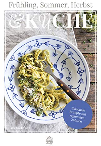 Frühling, Sommer, Herbst & Küche: Saisonale Rezepte mit regionalen Zutaten
