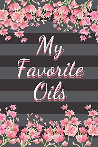 My Favorite Oils: 120 Page Blank Essential Oil Recipe Journal Book to Record & Organize Your Most Used Blends; Notes to Write in for Men, Women & Children Who Love Aromatherapy